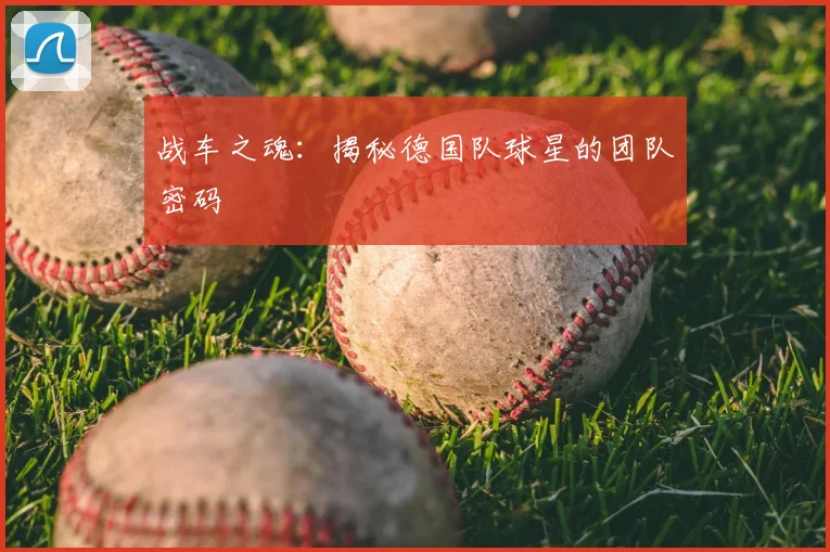 战车之魂：揭秘德国队球星的团队密码