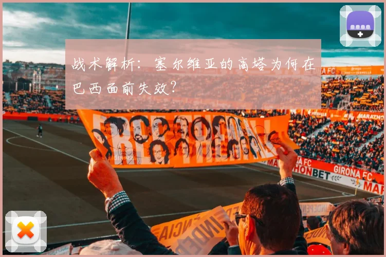 战术解析：塞尔维亚的高塔为何在巴西面前失效？