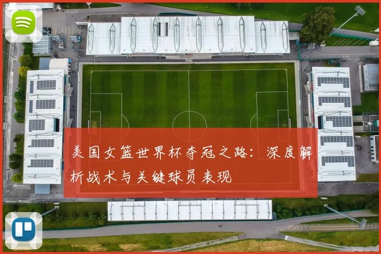 美国女篮世界杯夺冠之路：深度解析战术与关键球员表现