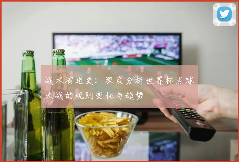 战术演进史：深度分析世界杯点球大战的规则变化与趋势