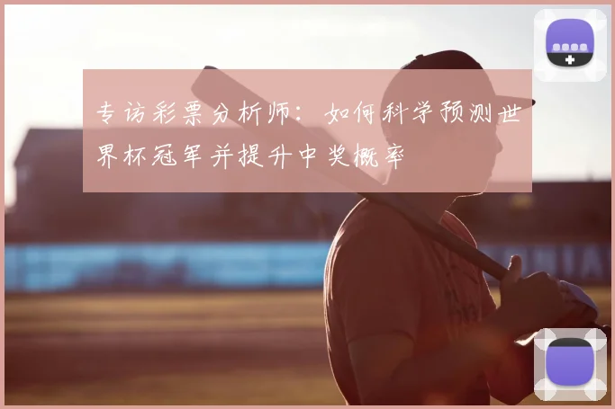 专访彩票分析师:如何科学预测世界杯冠军并提升中奖概率