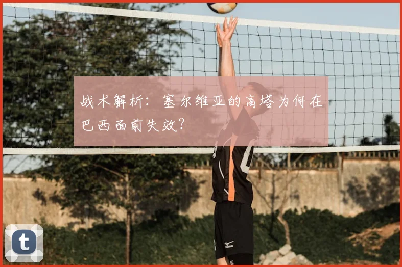 战术解析：塞尔维亚的高塔为何在巴西面前失效？
