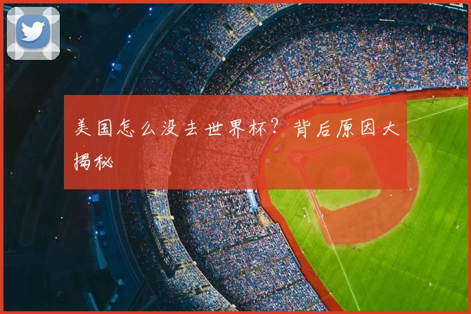 美国怎么没去世界杯？背后原因大揭秘