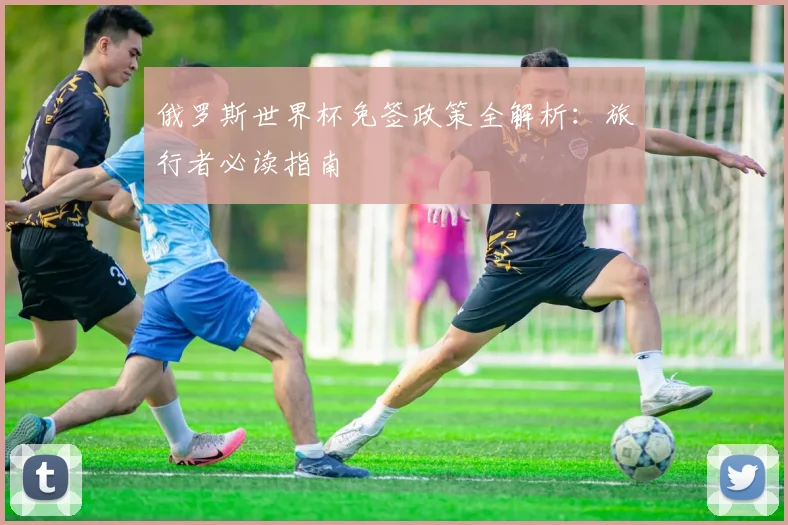 俄罗斯世界杯免签政策全解析：旅行者必读指南