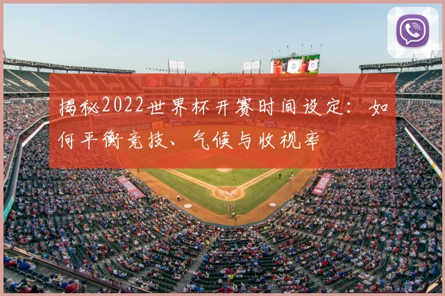 揭秘2022世界杯开赛时间设定：如何平衡竞技、气候与收视率