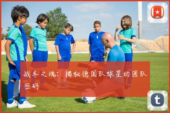 战车之魂：揭秘德国队球星的团队密码