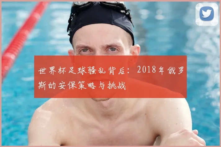 世界杯足球骚乱背后:2018年俄罗斯的安保策略与挑战