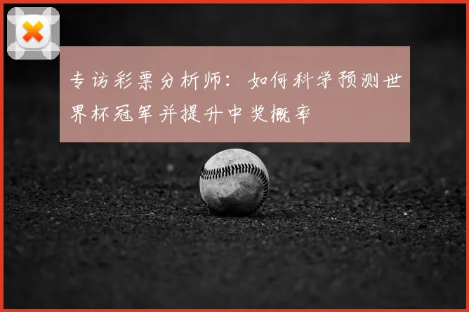 专访彩票分析师：如何科学预测世界杯冠军并提升中奖概率