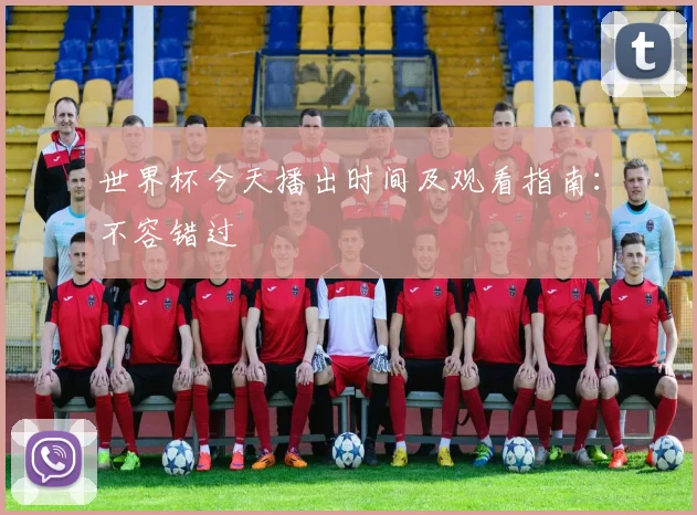 世界杯今天播出时间及观看指南：不容错过