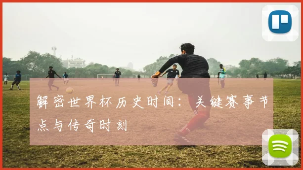 解密世界杯历史时间：关键赛事节点与传奇时刻