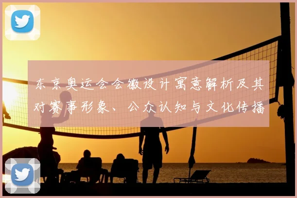 东京奥运会会徽设计寓意解析及其对赛事形象、公众认知与文化传播的影响