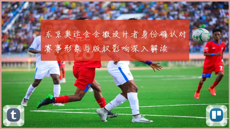 东京奥运会会徽设计者身份确认对赛事形象与版权影响深入解读