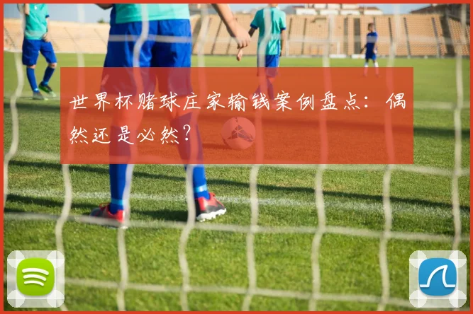 世界杯赌球庄家输钱案例盘点：偶然还是必然？