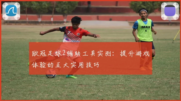 欧冠足球2辅助工具实测：提升游戏体验的五大实用技巧