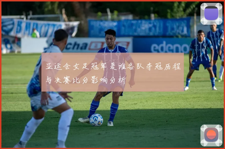 亚运会女足冠军是谁各队夺冠历程与决赛比分影响分析