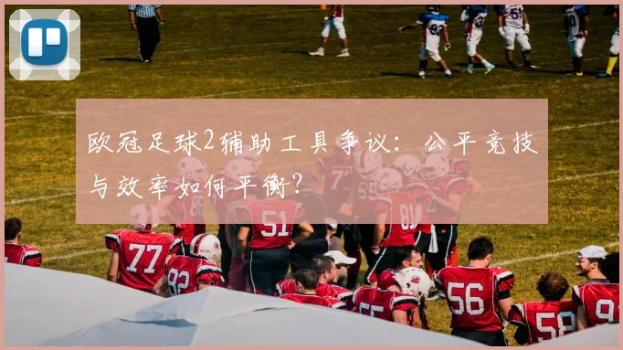 欧冠足球2辅助工具争议：公平竞技与效率如何平衡？