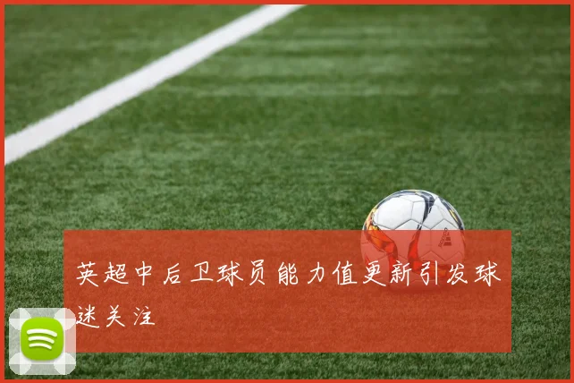 英超中后卫球员能力值更新引发球迷关注