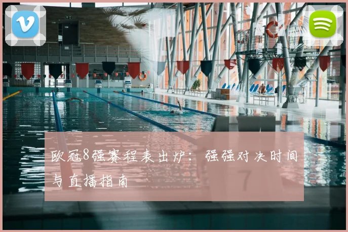 欧冠8强赛程表出炉：强强对决时间与直播指南