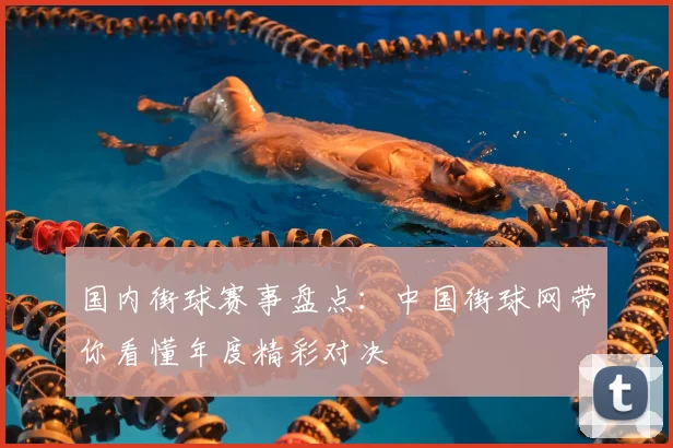 国内街球赛事盘点:中国街球网带你看懂年度精彩对决